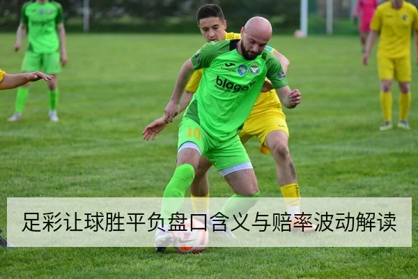 足彩让球胜平负盘口含义与赔率波动解读